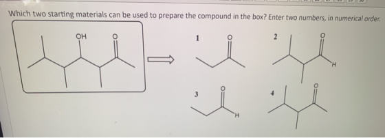 Which two starting materials can be used to prepare the compound in the box? Enter two numbers, in numerical order.