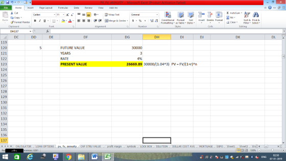 Home nert Page Layout Formulas Data Review View dd-Ins Cut E AutoSum ー E ゴWrap Text General aCopy B า 프 . Ej-., Δ. : r_一 逻锂函Merge & Center. $, % , 弼,8 Paste Conditional Format CeInsert Delete Format Formatting as Table Styles2 Clear Sort &Find & Format Painter Clipboard DH137 DC Font Alignment Number Styles Cells Edting DE DF DG DH DI DJ DK DL 119 120 121 122 123 124 125 126 127 128 129 130 131 132 133 134 135 136 137 11 1 トーCALCULATOR ( LOAN OPTIONS | pv, fv, annuity i CAP STRU VALUE FUTURE VALUE YEARS RATE PRESENT VALUE 30000 4% 26669.89 30000/(1.04A3) PV FV/(1+r)An BOX DILUTION. DOLLAR COST AVG MORTGAGE EXPO . Sheet1 . Sheet2. Sh rences: x261 02:50 07-01-2019