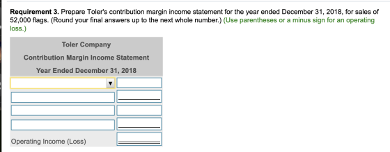 Requirement 3. Prepare Tolers contribution margin income statement for the year ended December 31, 2018, for sales of 52,000