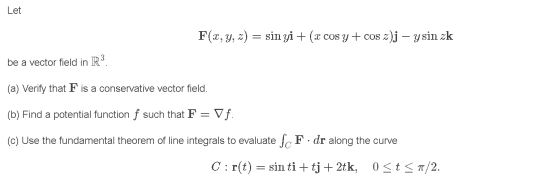 Let F(x, y, z) = sin yi + (x cos y + cos z)j – ysin zk be a vector field in R3. (a) Verify that F is a conservative vector fi