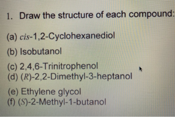 1. Draw the structure of each compound: (a) cis-1,2-Cyclohexanediol (b) Isobutanol (c) 2,4,6-Trinitrophenol (d) (R)-2,2-Dimet
