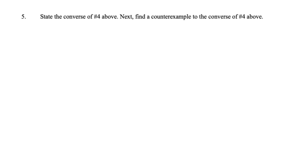 5. State the converse of #4 above. Next, find a counterexample to the converse of #4 above.