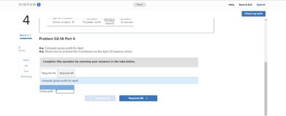 Help Save & ex Submit Check my work Sale ins Problem 02-1A Part 4 4-a. Compute gross profit for April 4.1. Show how to presen