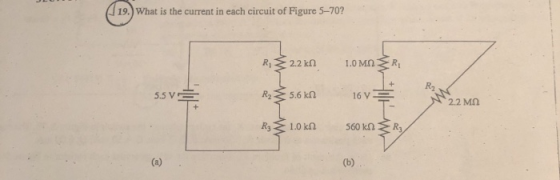 19. What is the current in each circuit of Figure 5-70? RS 1.0 MnR 2.2 kn + R2 5.5 V 16 V 5.6 kn 2.2 Mn R3 1.0 kn R3 560 kn (