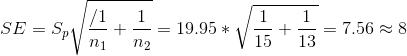 SE=S_{p}\sqrt{\frac{/1}{n_1}+\frac{1}{n_2}}=19.95*\sqrt{\frac{1}{15}+\frac{1}{13}}=7.56\approx 8