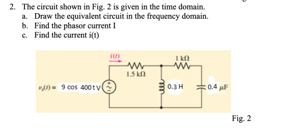 2. The circuit shown in Fig. 2 is given in the time domain. a. Draw the equivalent circuit in the frequency domain. b. Find t
