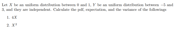 Let X be an uniform distribution between 0 and 1, Y be an uniform distribution between -5 and 3, and they are independent. Ca