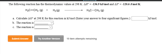 The following reaction has the thermodynamic values at 298 K: AH° = -136.9 kJ/mol and AS° = -120.6 J/mol K. H2C=CH2 (9) + H2(