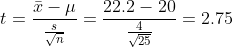 t = \frac{\bar{x}-\mu }{\frac{s}{\sqrt{n}}} = \frac{22.2-20}{\frac{4}{\sqrt{25}}} = 2.75