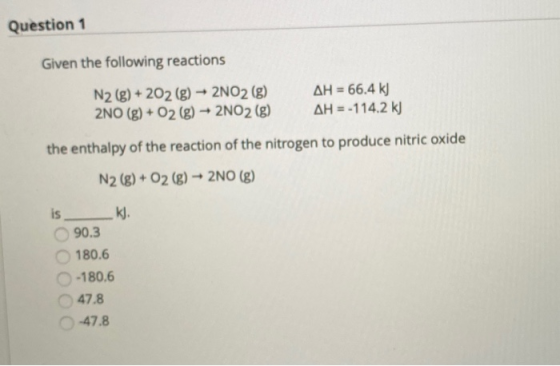 Question 1 Given the following reactions AH 66.4 k N2 (g)+202 (g)2NO2 (g) 2NO (g)+02 (g) 2NO2 (g) AH=-114.2 k the enthalpy of