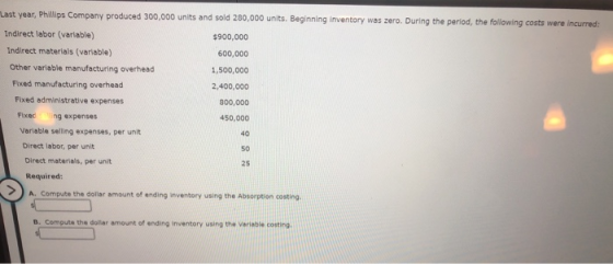 Last year, Phillips Company produced 300,000 units and sold 280,000 units. Beginning inventory was zero. During the period, t