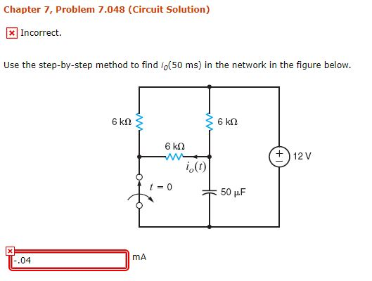 Chapter 7, Problem 7.048 (Circuit Solution) X Incorrect. Use the step-by-step method to find io(50 ms) in the network in the