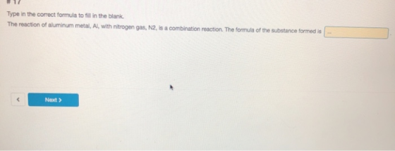 12 Type in the correct formula to fill in the blank. The reaction of aluminum metal, Al, with nitrogen gas, N2, is a combinat
