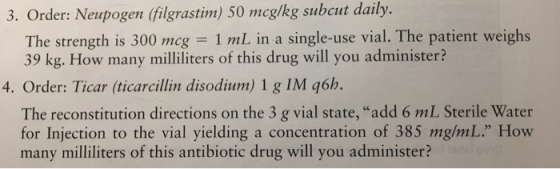3. Order: Neupogen (filgrastim) 50 mcg/kg subcut daily The strength is 300 mcg 1 mL in a single-use vial. The patient weighs
