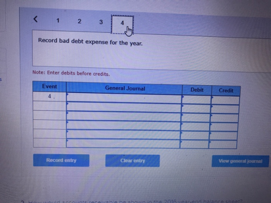 2 4 Record bad debt expense for the year. Note: Enter debits before credits Event General Journal Debit Credit ftecord entry Cloar enty View general journal