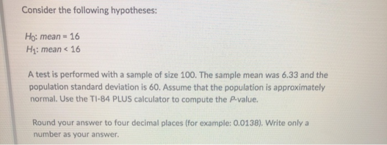 Consider the following hypotheses: Ho: mean = 16 Hy: mean < 16 A test is performed with a sample of size 100. The sample mean