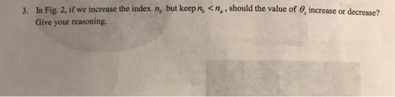 3. In Fig. 2, if we increase the index n, but keepn, <n,, should the value of increase or decrease? Give your reasoning.