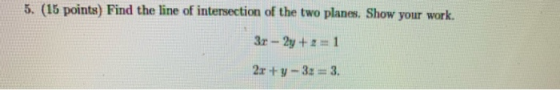 5. (15 points) Find the line of intersection of the two planes. Show your work. 3x - 2y +1 2x+y - 3x = 3.