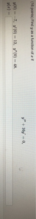 (16 points) Find y as a function of a if y + 16y = 0, y(0) = -7, y(0) = 12, 7(0) = 48. y(x) =