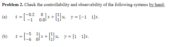 Problem 2. Check the controllability and observability of the following systems by hand: 0.2 0 1 0.8 0] x + 111, y=[1 1]х -6