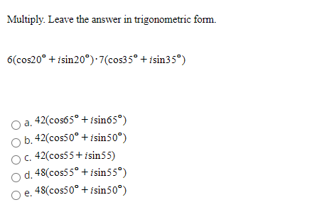 Multiply. Leave the answer in trigonometric form. 6(cos20° +isin20°).7(cos35° +isin35°) a. 42(cos65° + i sin65º) b. 42(cos50°