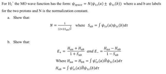 For H2. the MO wave function has the form: ψspace-N(ψ1s(a) ± ψ1s(b)) where a and b are labels for the two protons and N is the normalization constant. a. Show that: (2+2Sab)2 b. Show that: HaatHah and E-= 1Sab 1- Sab