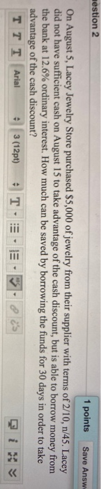 mestion 2 1 points Save Answ On August 5, Lacey Jewelry Store purchased $5,000 of jewelry from their supplier with terms of 2