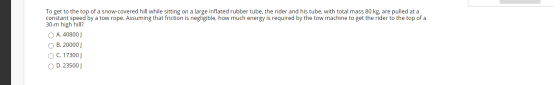 To get to the top of a snow-covered hill while sitting on a large inflated rubber tube, the rider and his tube, with total ma