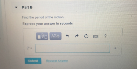 Part B Find the period of the motion. Express your answer in seconds 1ν ΑΣφ ? T = Request Answer Submit