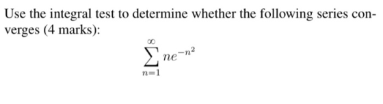 Use the integral test to determine whether the following series con- verges (4 marks): ne-n? n=1