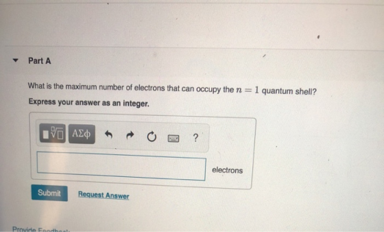 Part A What is the maximum number of electrons that can occupy the n= Express your answer as an integer. 1 quantum shell? ΟΙ