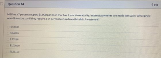 D Question 14 4 pts MBI has a 7 percent coupon, $1,000 par bond that has 5 years to maturity. Interest payments are made annu