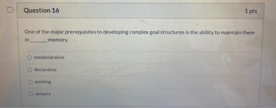 Question 16 1 pts One of the major prerequisites to developing complex goal structures is the ability to maintain them memory