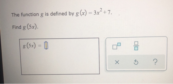The function g is defined by g(x) = 3x2 +7. Find g(5x). 8 (5x) = 0 xo 5 ?