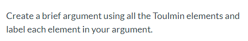 Create a brief argument using all the Toulmin elements and label each element in your argument.