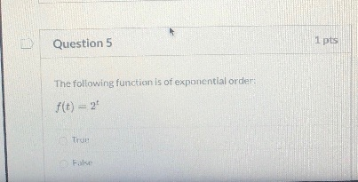 Question 5 1 pts The following function is of exponential orders f(t) = 24 True False