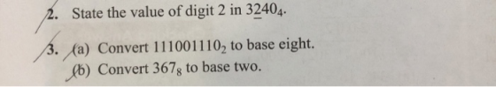 State the value of digit 2 in 32404. 3. (a) Convert 1110011102 to base eight. (6) Convert 367g to base two.