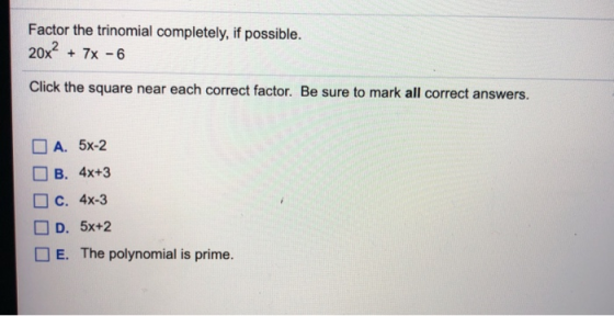 Factor the trinomial completely, if possible. 20x² + 7x - 6 Click the square near each correct factor. Be sure to mark all co