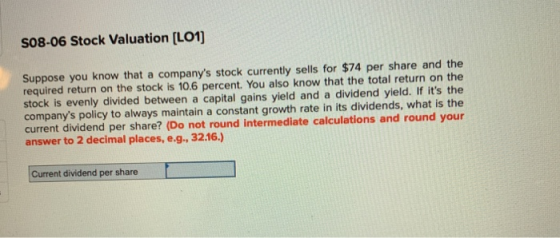 S08-06 Stock Valuation (LO1) Suppose you know that a companys stock currently sells for $74 per share and the required retur