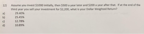 12) Assume you invest $1000 initially, then $500 a year later and $200 a year after that. If at the end of the third year you