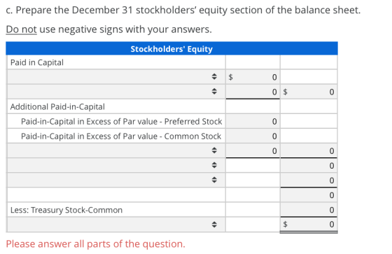 C. Prepare the December 31 stockholders equity section of the balance sheet. Do not use negative signs with your answers. St