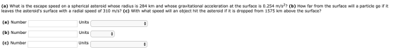 (a) What is the escape speed on a spherical asteroid whose radius is 284 km and whose gravitational acceleration at the surfa