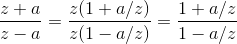 \frac{z+a}{z-a} = \frac{z(1+a/z)}{z(1-a/z)} = \frac{1+a/z}{1-a/z}