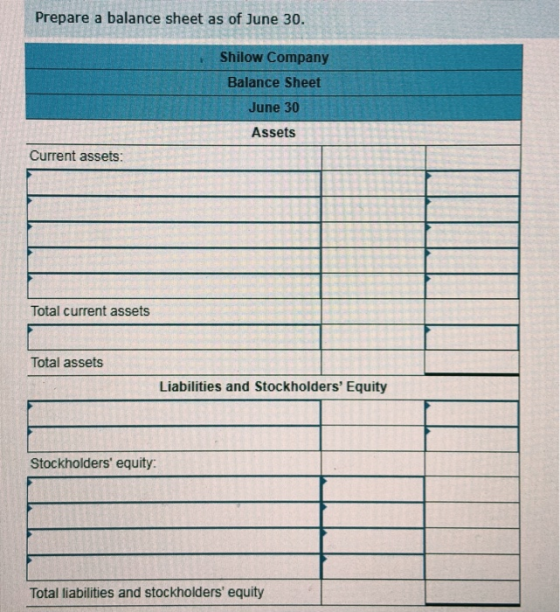 Prepare a balance sheet as of June 30. Shilow Company Balance Sheet June 30 Assets Current assets: Total current assets Total
