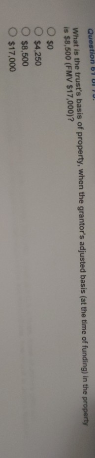 Question by UI 10. What is the trusts basis of property, when the grantors adjusted basis (at the time of funding) in the p