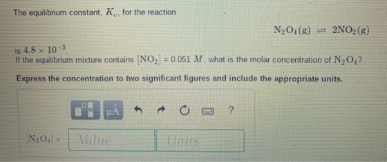 The equilibrium constant, K, for the reaction N204(g) = 2N02 (8) is 4.8 x 10-3 If the equilibrium mixture contains NO2 = 0.05
