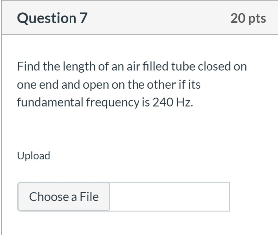 Question 7 20 pts Find the length of an air filled tube closed on one end and open on the other if its fundamental frequency