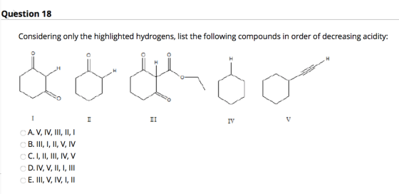 Question 18 Considering only the highlighted hydrogens, list the following compounds in order of decreasing acidity: && und I