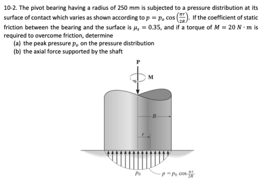 10-2. The pivot bearing having a radius of 250 mm is subjected to a pressure distribution at its Tr surface of contact which