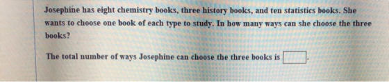 Josephine has eight chemistry books, three history books, and ten statistics books. She wants to choose one book of each type